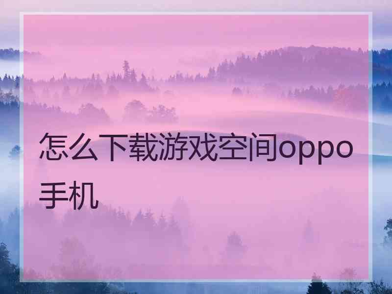 怎么下载游戏空间oppo手机