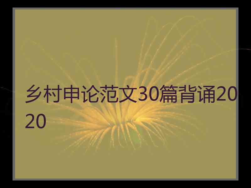 乡村申论范文30篇背诵2020