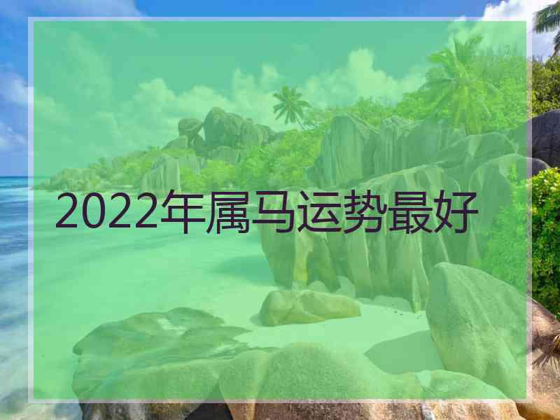 2022年属马运势最好