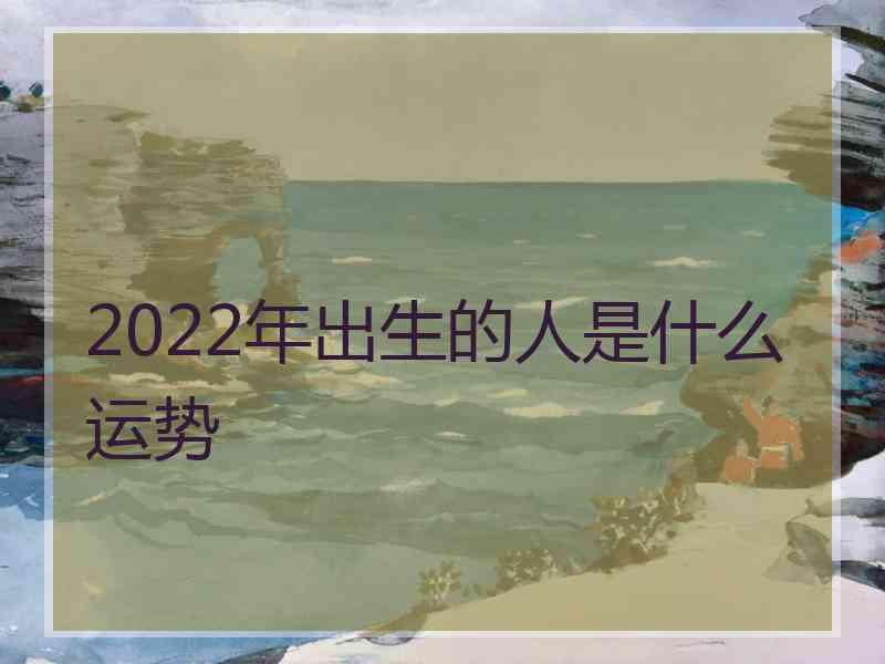 2022年出生的人是什么运势