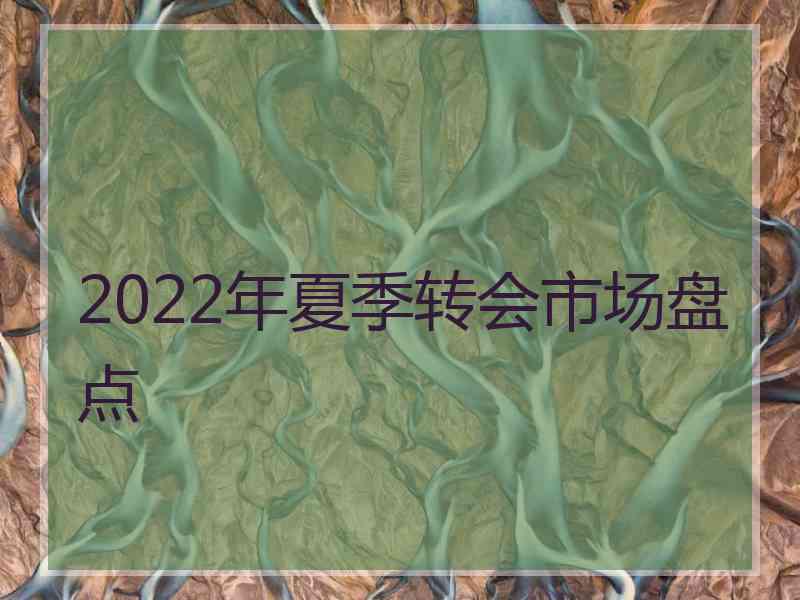 2022年夏季转会市场盘点