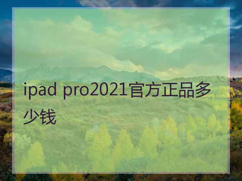 ipad pro2021官方正品多少钱