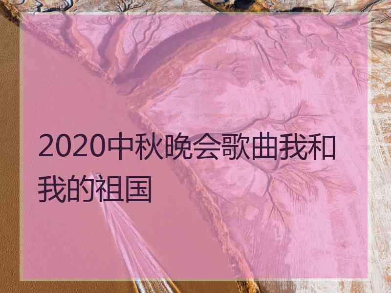 2020中秋晚会歌曲我和我的祖国