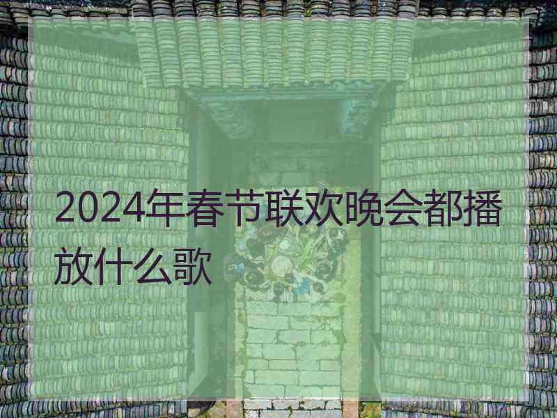 2024年春节联欢晚会都播放什么歌