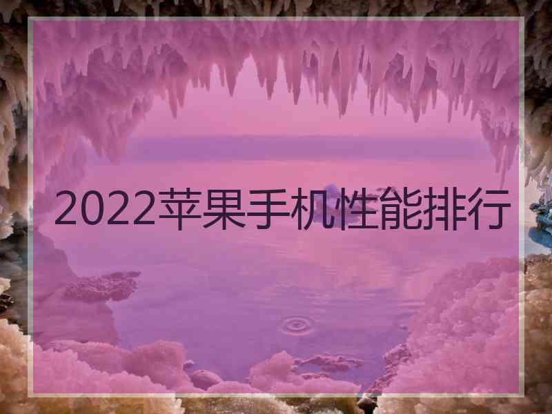 2022苹果手机性能排行