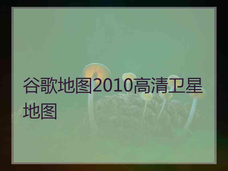 谷歌地图2010高清卫星地图