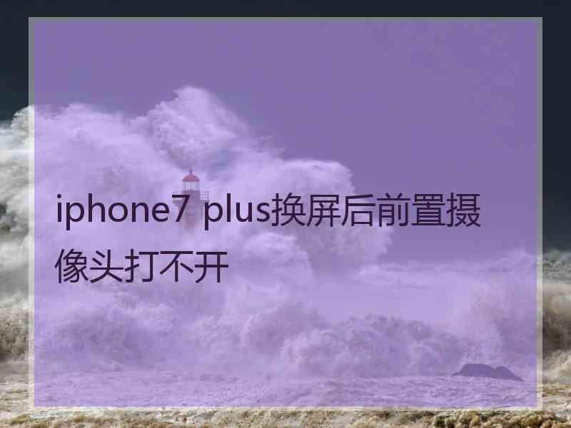 iphone7 plus换屏后前置摄像头打不开