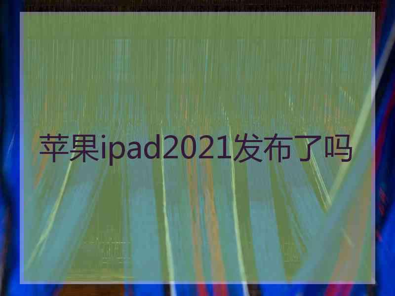 苹果ipad2021发布了吗