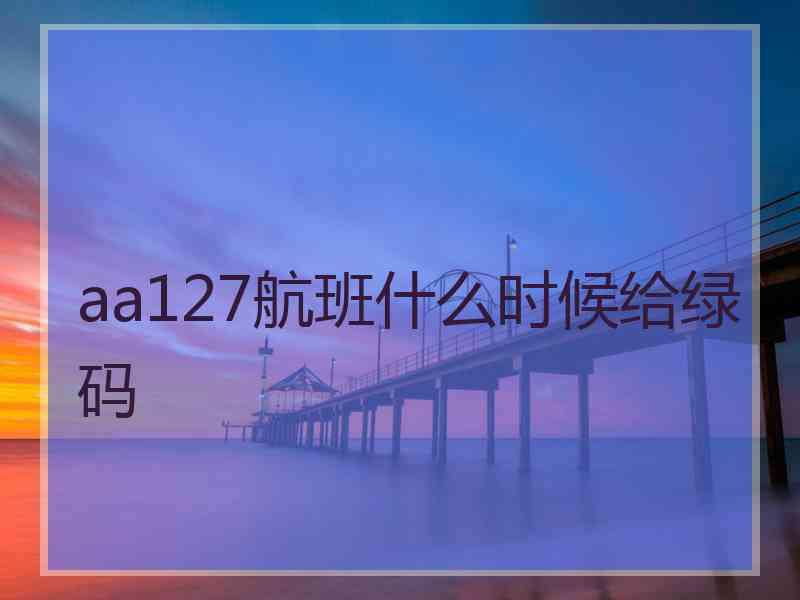 aa127航班什么时候给绿码