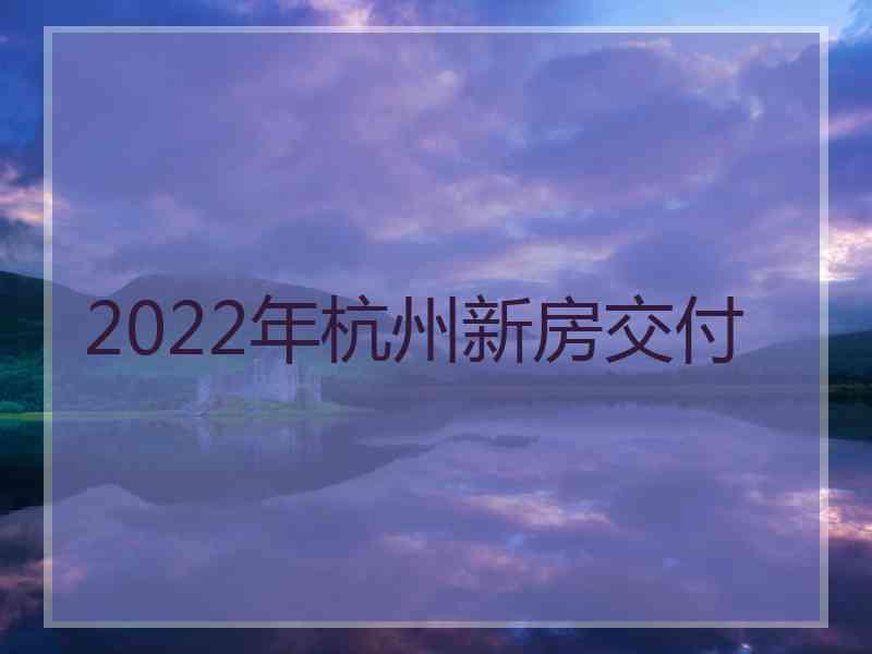 2022年杭州新房交付