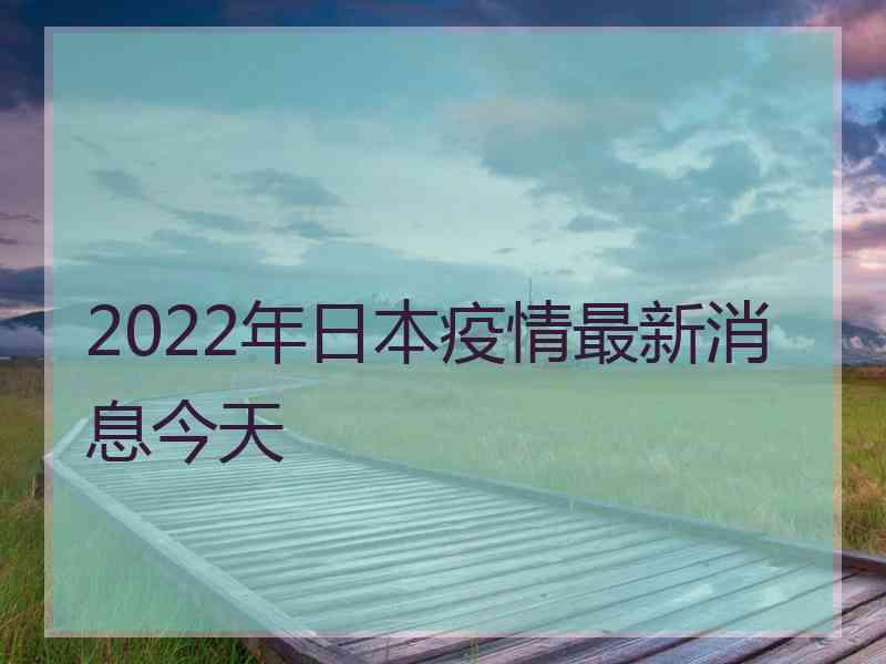 2022年日本疫情最新消息今天