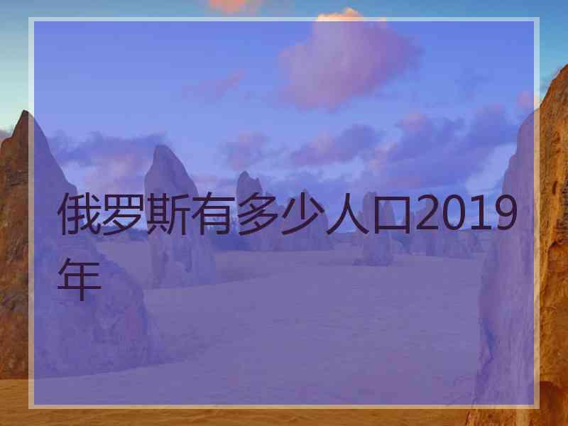 俄罗斯有多少人口2019年