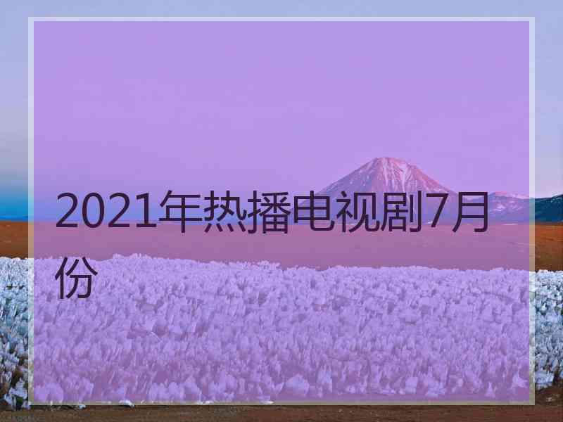 2021年热播电视剧7月份