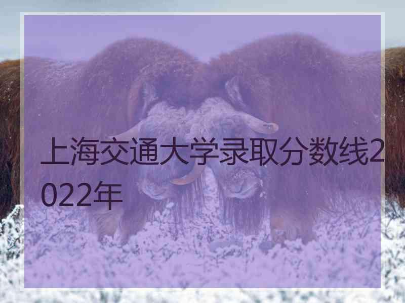 上海交通大学录取分数线2022年