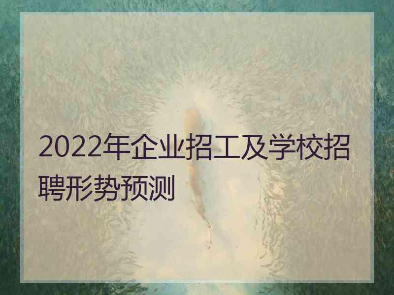 2022年企业招工及学校招聘形势预测