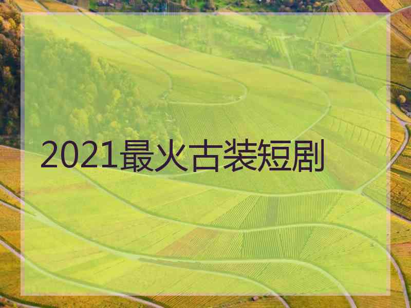 2021最火古装短剧