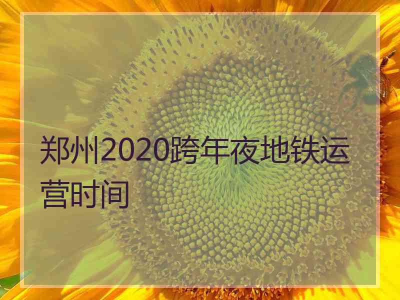 郑州2020跨年夜地铁运营时间