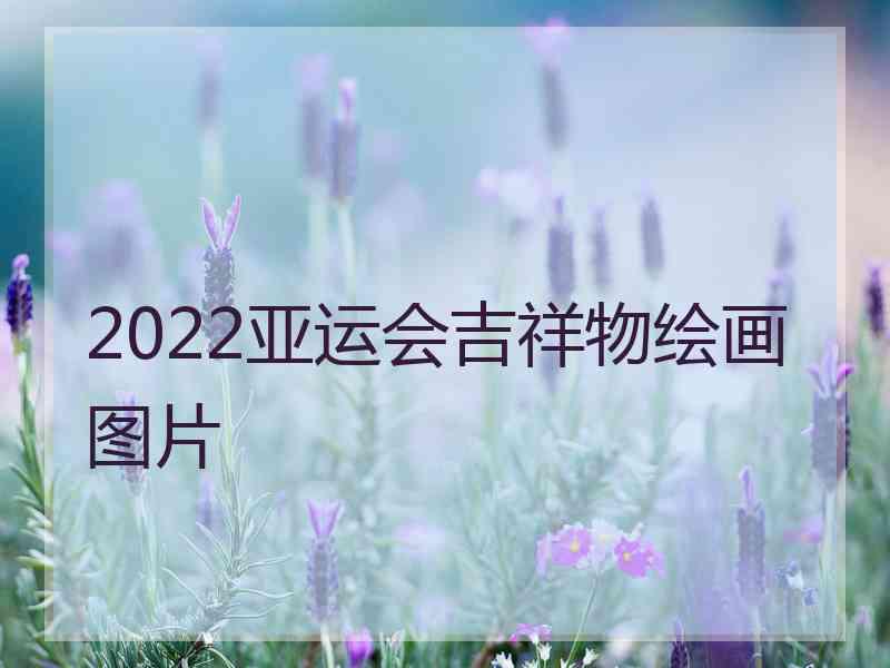 2022亚运会吉祥物绘画图片