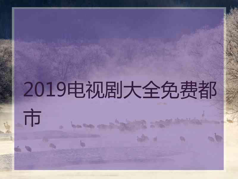 2019电视剧大全免费都市