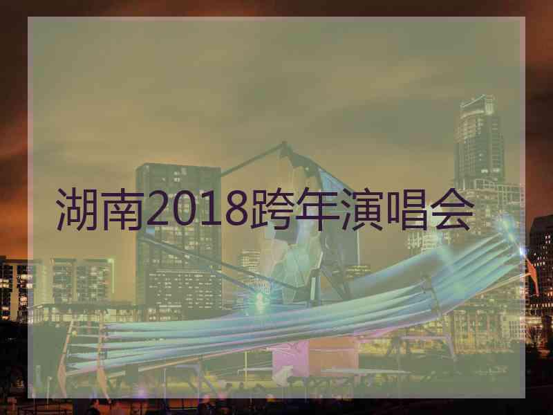 湖南2018跨年演唱会