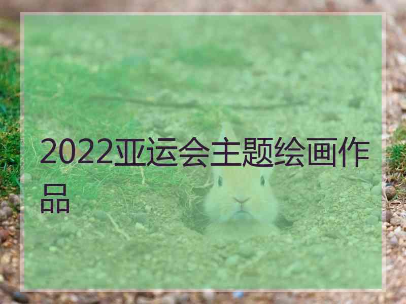 2022亚运会主题绘画作品