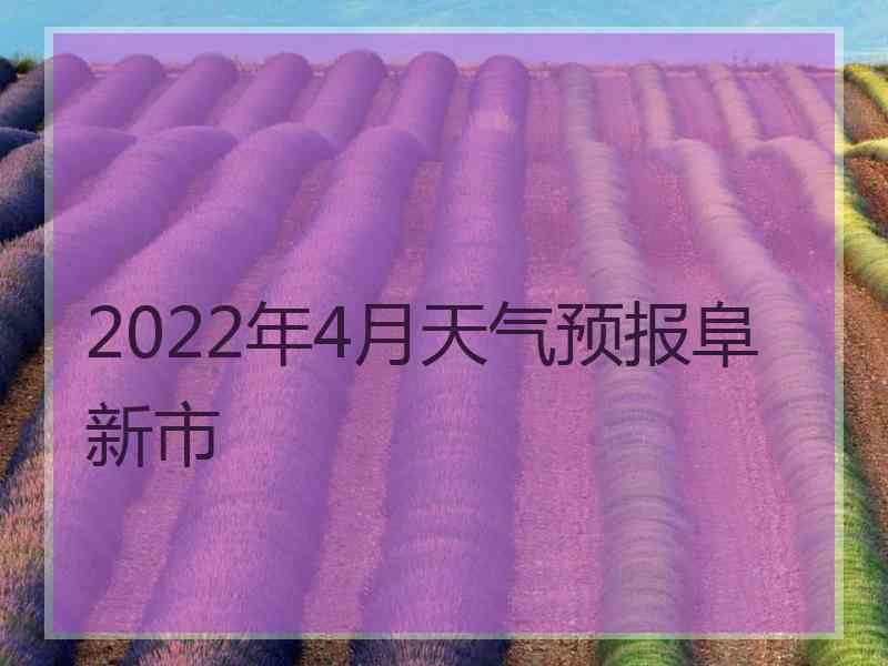 2022年4月天气预报阜新市