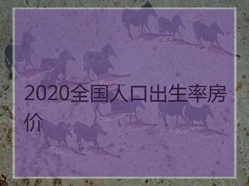 2020全国人口出生率房价