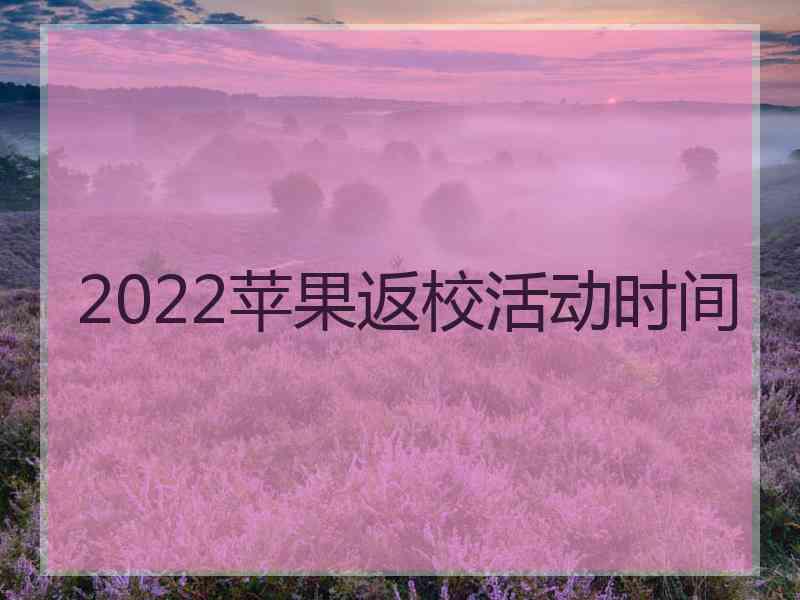 2022苹果返校活动时间