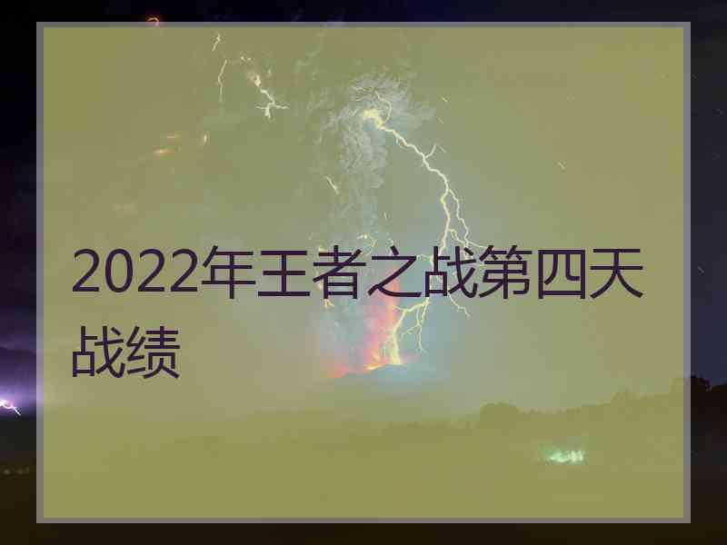 2022年王者之战第四天战绩