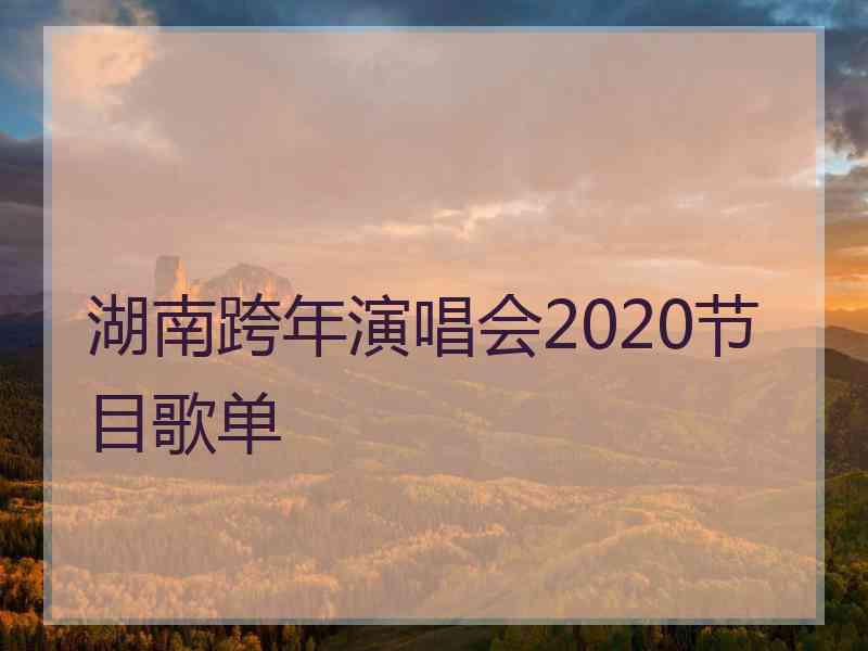 湖南跨年演唱会2020节目歌单