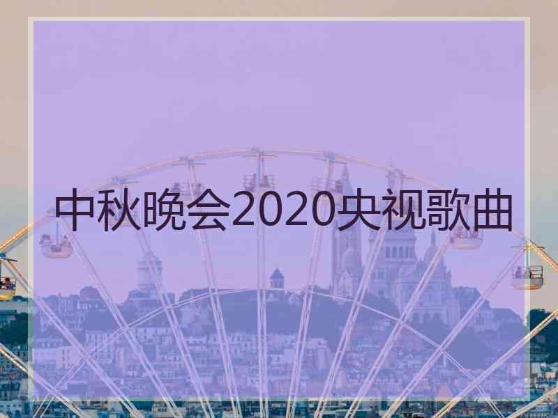 中秋晚会2020央视歌曲