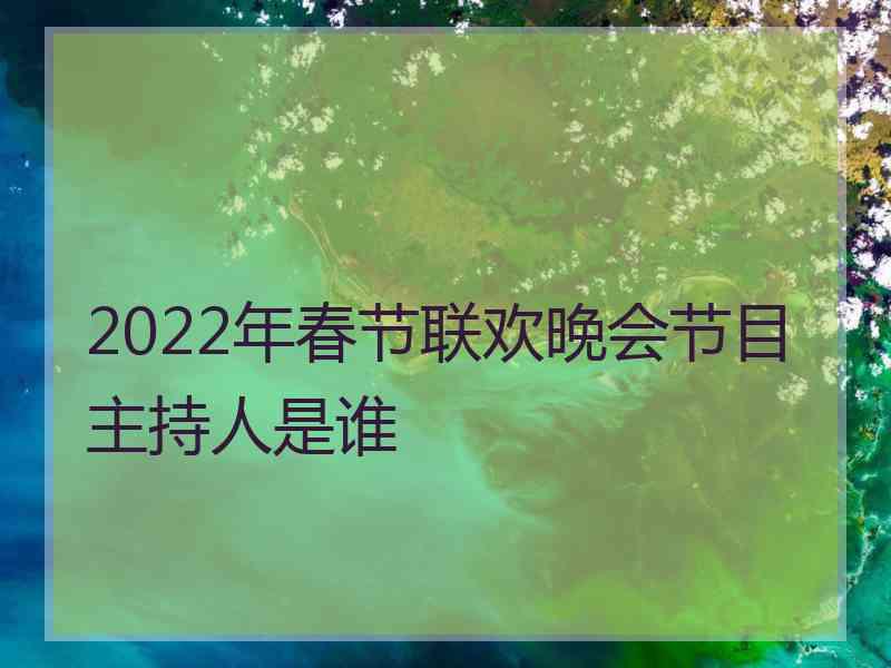 2022年春节联欢晚会节目主持人是谁