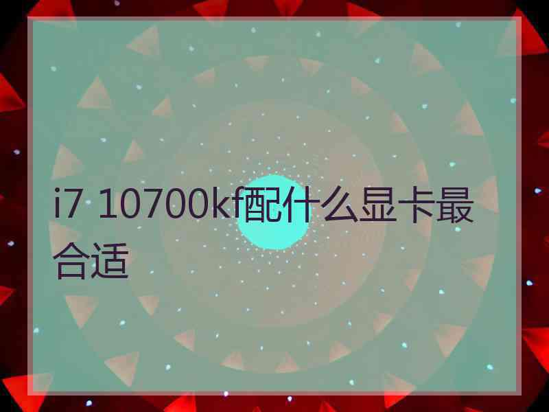 i7 10700kf配什么显卡最合适