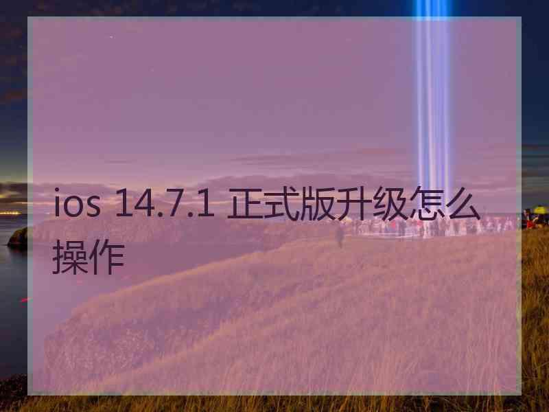 ios 14.7.1 正式版升级怎么操作