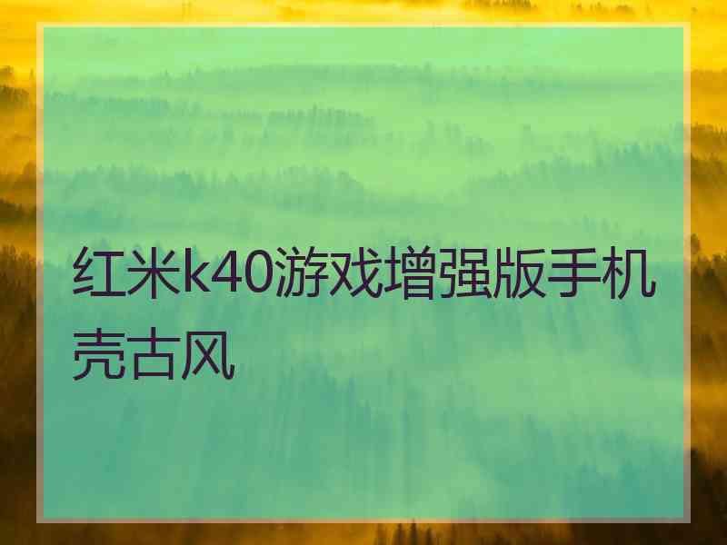 红米k40游戏增强版手机壳古风