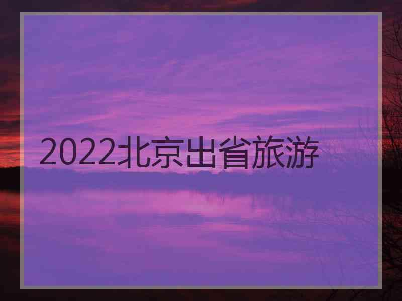 2022北京出省旅游