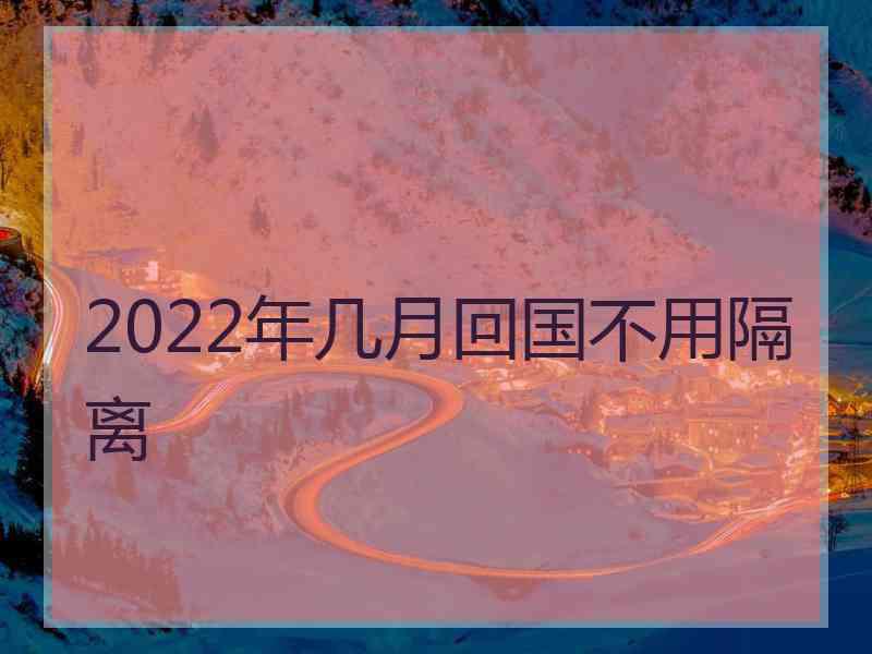 2022年几月回国不用隔离