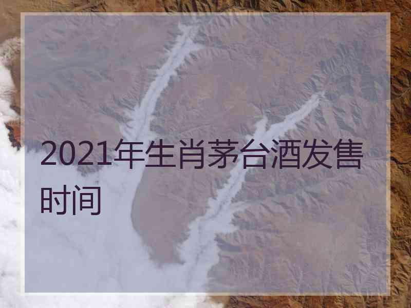 2021年生肖茅台酒发售时间