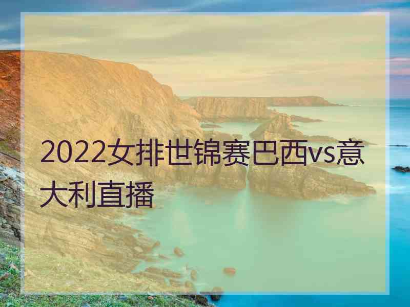 2022女排世锦赛巴西vs意大利直播