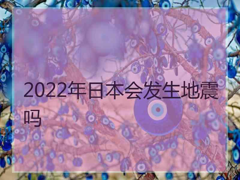 2022年日本会发生地震吗