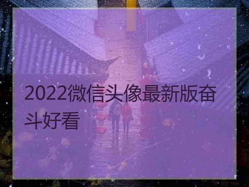 2022微信头像最新版奋斗好看