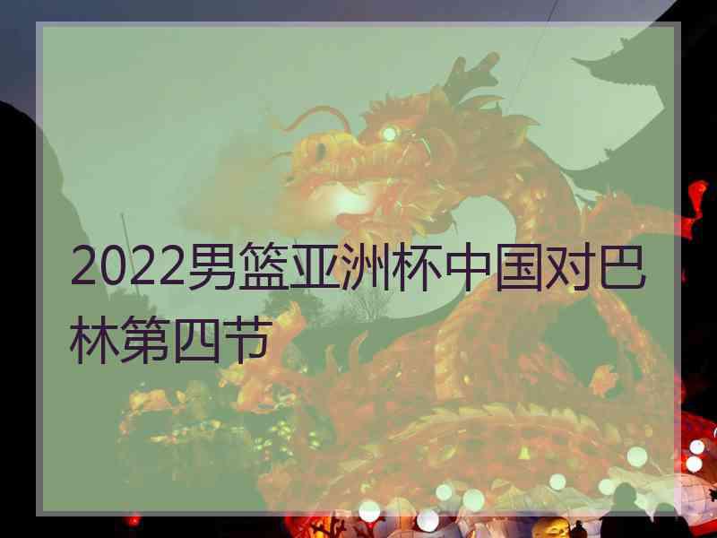 2022男篮亚洲杯中国对巴林第四节