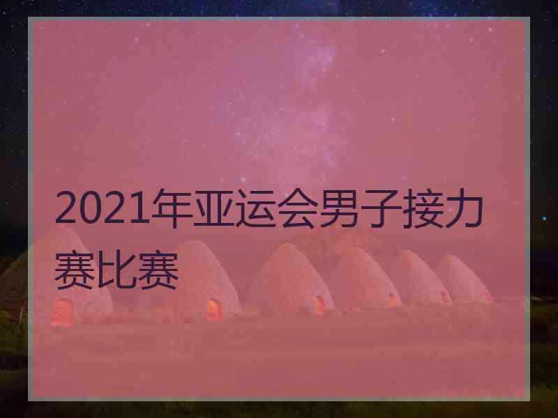 2021年亚运会男子接力赛比赛