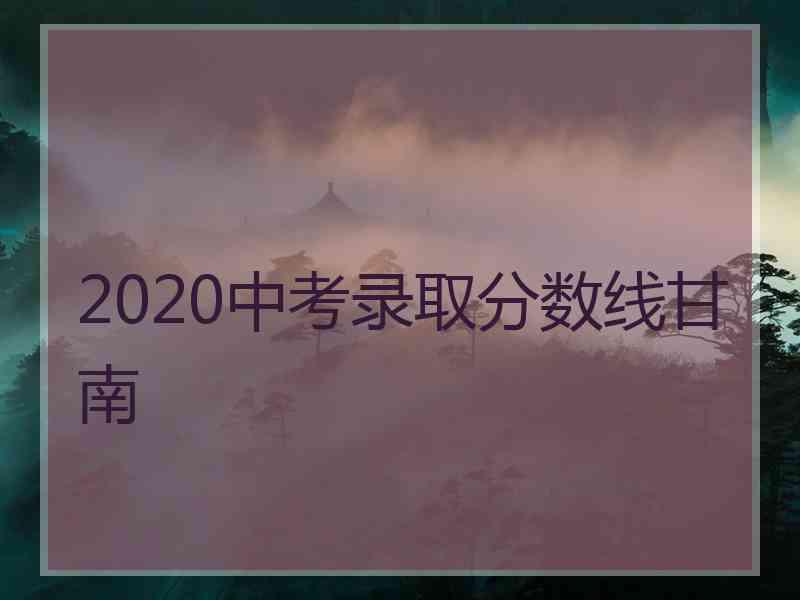 2020中考录取分数线甘南