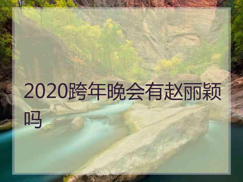 2020跨年晚会有赵丽颖吗