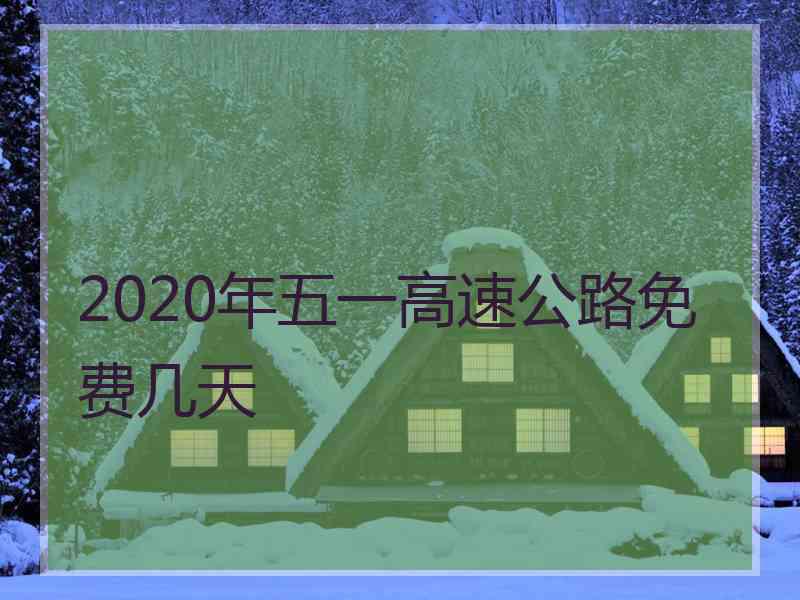 2020年五一高速公路免费几天