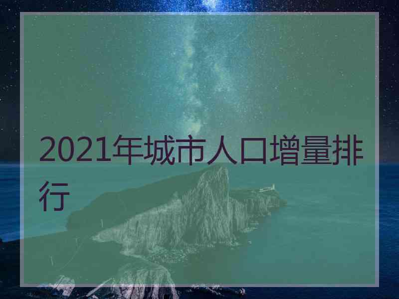 2021年城市人口增量排行