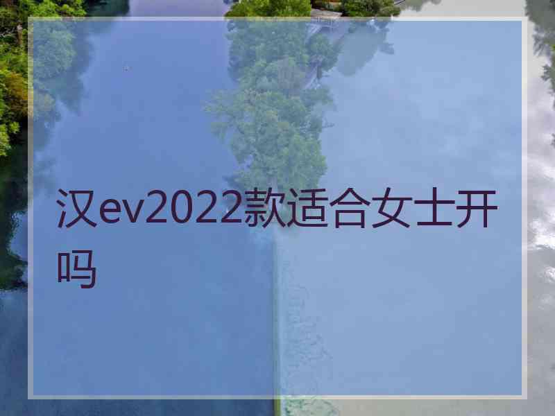 汉ev2022款适合女士开吗