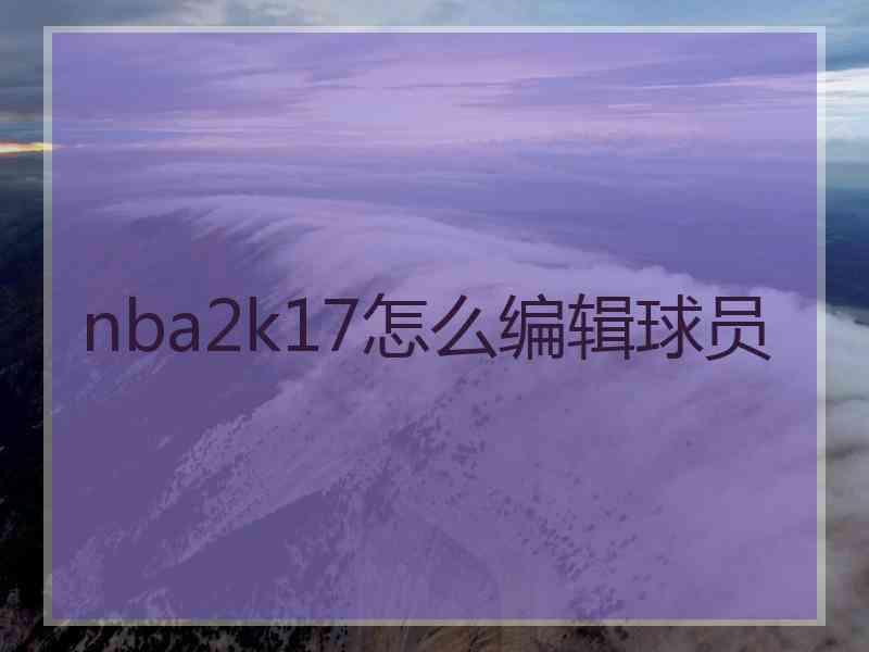 nba2k17怎么编辑球员