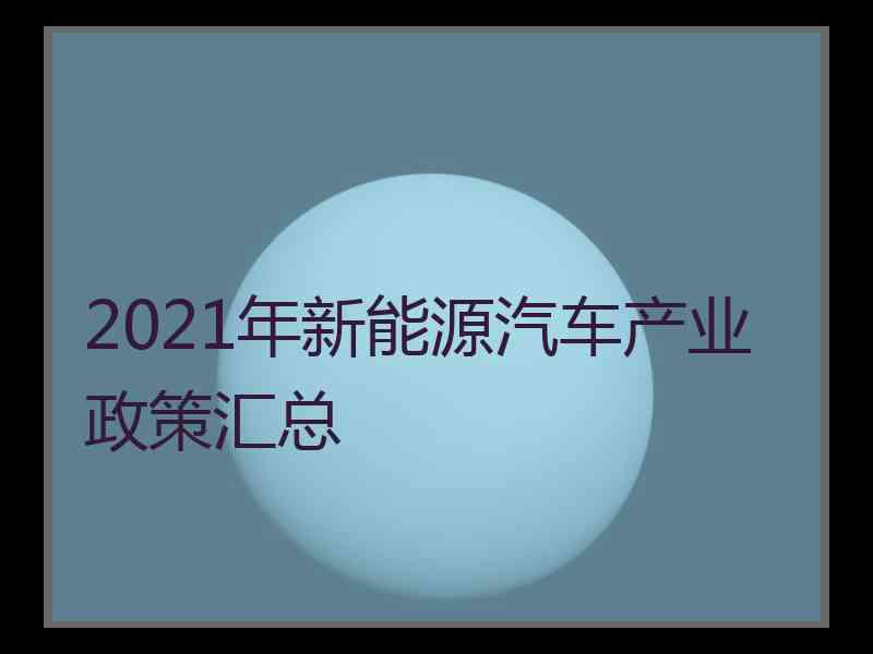 2021年新能源汽车产业政策汇总